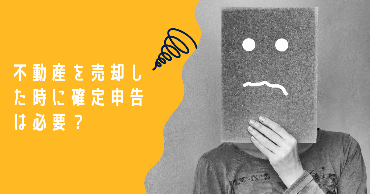 不動産を売却した時に確定申告は必要?必要なパターンと必要な書類とは